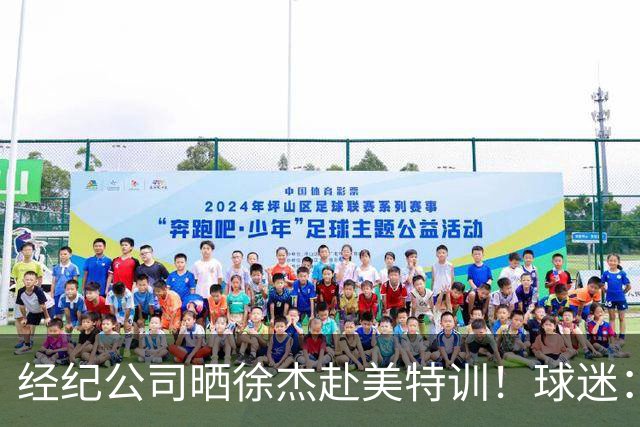 经纪公司晒徐杰赴美特训！球迷：育航啥时候给18、25安排这种活动？